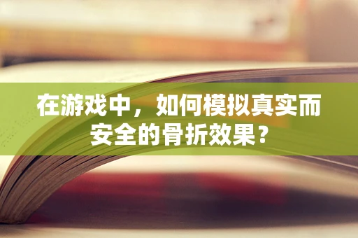 在游戏中，如何模拟真实而安全的骨折效果？