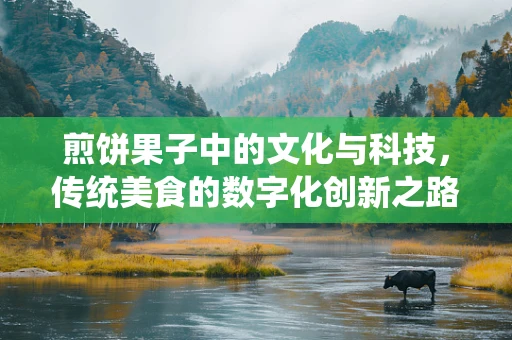 煎饼果子中的文化与科技，传统美食的数字化创新之路