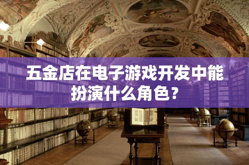 五金店在电子游戏开发中能扮演什么角色？