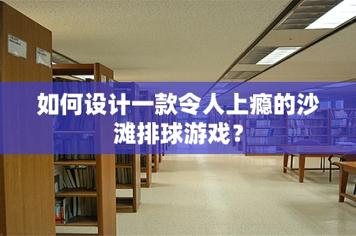 如何设计一款令人上瘾的沙滩排球游戏？
