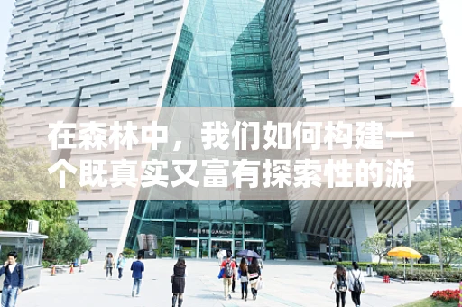 在森林中，我们如何构建一个既真实又富有探索性的游戏世界？