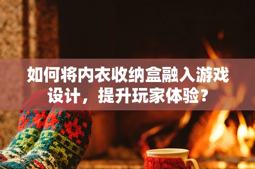 如何将内衣收纳盒融入游戏设计，提升玩家体验？