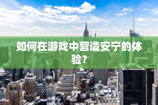 如何在游戏中营造安宁的体验？