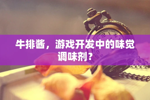 牛排酱，游戏开发中的味觉调味剂？