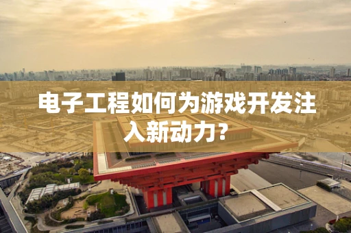 电子工程如何为游戏开发注入新动力？