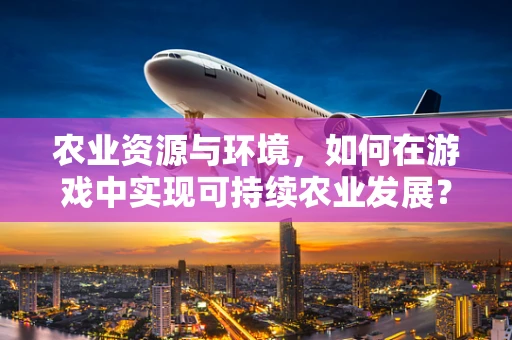 农业资源与环境，如何在游戏中实现可持续农业发展？