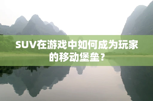 SUV在游戏中如何成为玩家的移动堡垒？