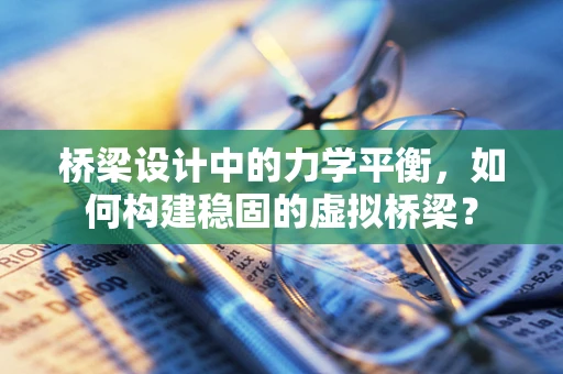 桥梁设计中的力学平衡，如何构建稳固的虚拟桥梁？