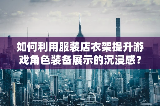 如何利用服装店衣架提升游戏角色装备展示的沉浸感？