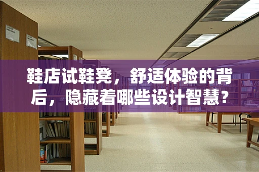 鞋店试鞋凳，舒适体验的背后，隐藏着哪些设计智慧？