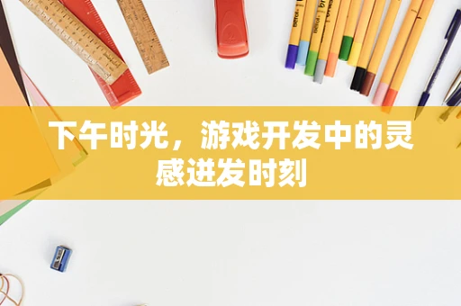 下午时光，游戏开发中的灵感迸发时刻