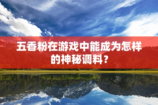 五香粉在游戏中能成为怎样的神秘调料？