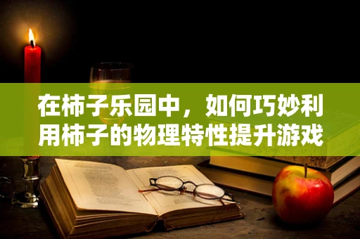 在柿子乐园中，如何巧妙利用柿子的物理特性提升游戏体验？