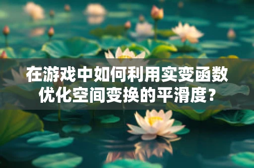 在游戏中如何利用实变函数优化空间变换的平滑度？