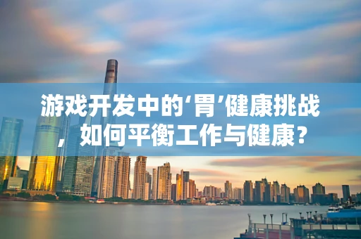 游戏开发中的‘胃’健康挑战，如何平衡工作与健康？