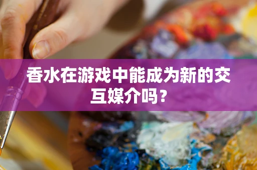 香水在游戏中能成为新的交互媒介吗？