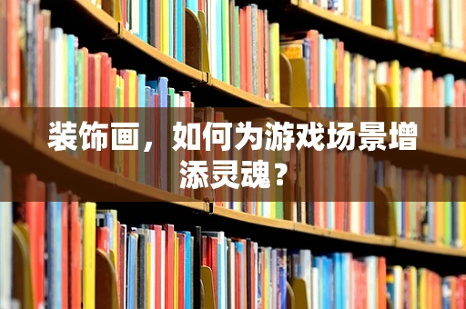 装饰画，如何为游戏场景增添灵魂？