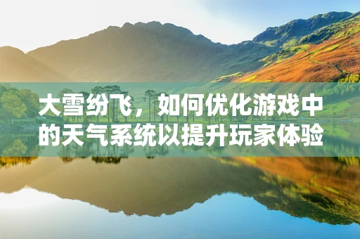 大雪纷飞，如何优化游戏中的天气系统以提升玩家体验？