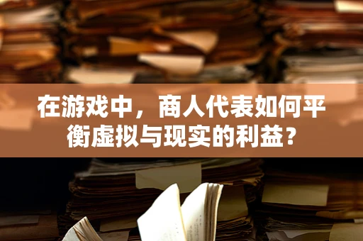 在游戏中，商人代表如何平衡虚拟与现实的利益？