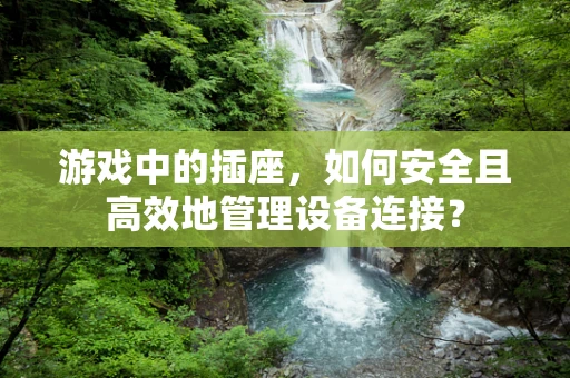 游戏中的插座，如何安全且高效地管理设备连接？