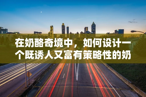 在奶酪奇境中，如何设计一个既诱人又富有策略性的奶酪收集机制？
