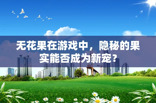 无花果在游戏中，隐秘的果实能否成为新宠？