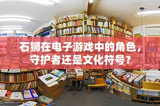石狮在电子游戏中的角色，守护者还是文化符号？