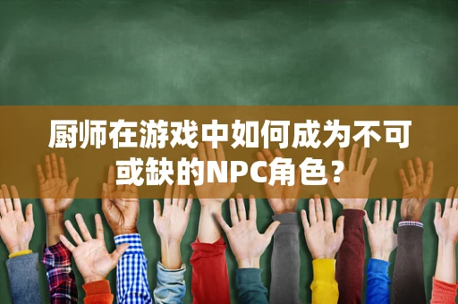 厨师在游戏中如何成为不可或缺的NPC角色？