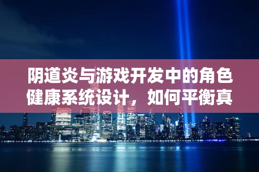 阴道炎与游戏开发中的角色健康系统设计，如何平衡真实性与玩家体验？