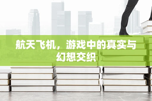 航天飞机，游戏中的真实与幻想交织