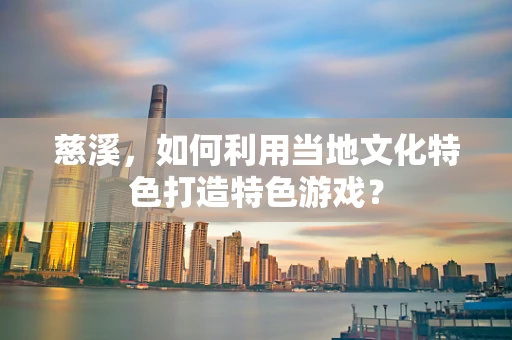 慈溪，如何利用当地文化特色打造特色游戏？