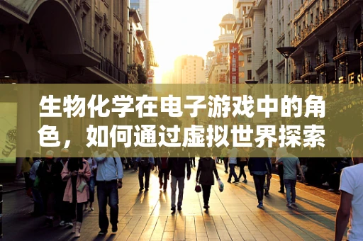 生物化学在电子游戏中的角色，如何通过虚拟世界探索真实生命机制？