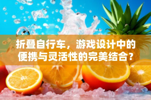 折叠自行车，游戏设计中的便携与灵活性的完美结合？