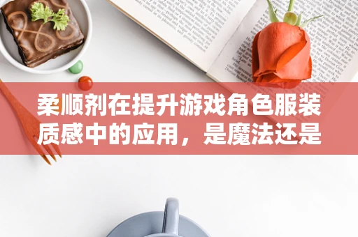 柔顺剂在提升游戏角色服装质感中的应用，是魔法还是科学？