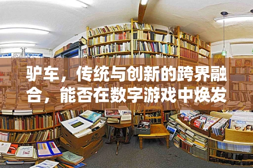驴车，传统与创新的跨界融合，能否在数字游戏中焕发新生？