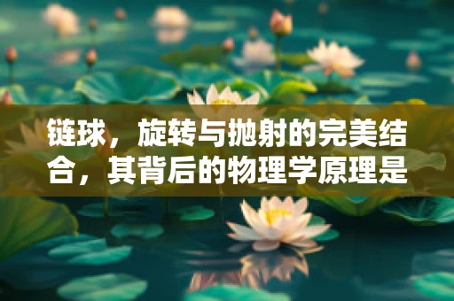 链球，旋转与抛射的完美结合，其背后的物理学原理是什么？