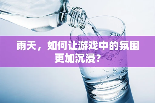 雨天，如何让游戏中的氛围更加沉浸？