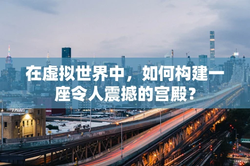 在虚拟世界中，如何构建一座令人震撼的宫殿？