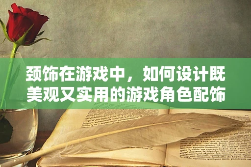 颈饰在游戏中，如何设计既美观又实用的游戏角色配饰？