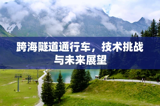 跨海隧道通行车，技术挑战与未来展望