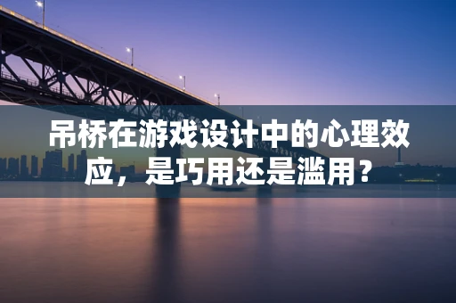 吊桥在游戏设计中的心理效应，是巧用还是滥用？