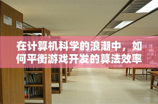 在计算机科学的浪潮中，如何平衡游戏开发的算法效率与用户体验？