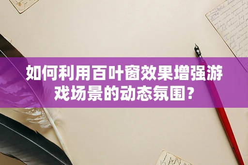 如何利用百叶窗效果增强游戏场景的动态氛围？