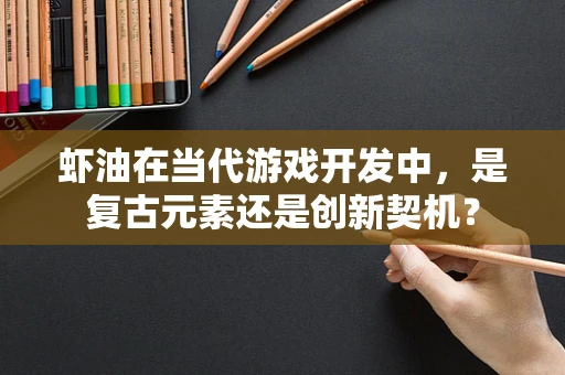 虾油在当代游戏开发中，是复古元素还是创新契机？