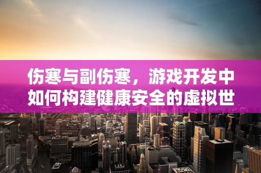 伤寒与副伤寒，游戏开发中如何构建健康安全的虚拟世界？