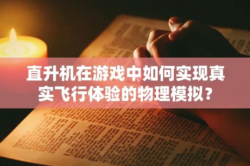 直升机在游戏中如何实现真实飞行体验的物理模拟？