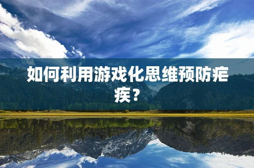 如何利用游戏化思维预防疟疾？