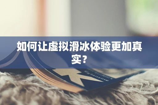 如何让虚拟滑冰体验更加真实？