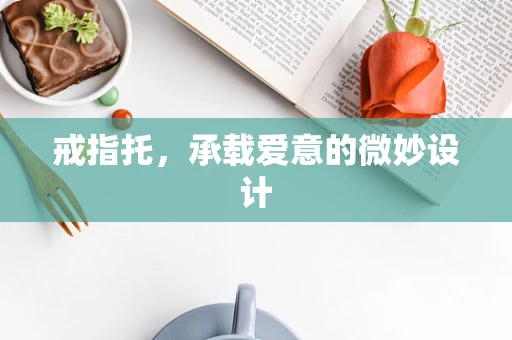 戒指托，承载爱意的微妙设计