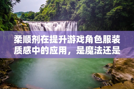 柔顺剂在提升游戏角色服装质感中的应用，是魔法还是科学？